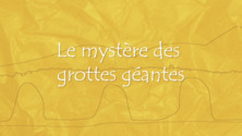 Le mystère des grottes géantes