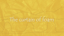 The curtain of foam